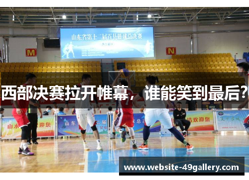 西部决赛拉开帷幕，谁能笑到最后？