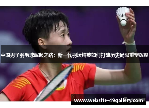 中国男子羽毛球崛起之路：新一代羽坛精英如何打破历史局限重塑辉煌