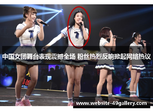 中国女团舞台表现震撼全场 粉丝热烈反响掀起网络热议