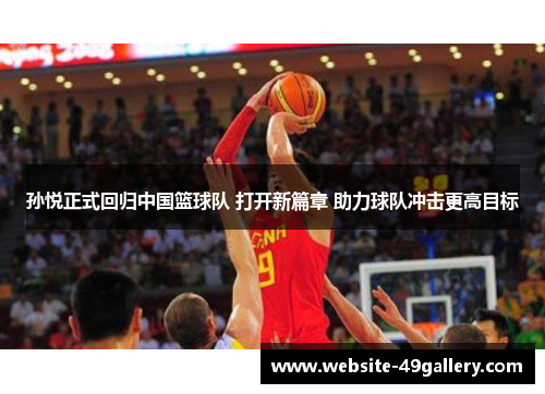 孙悦正式回归中国篮球队 打开新篇章 助力球队冲击更高目标